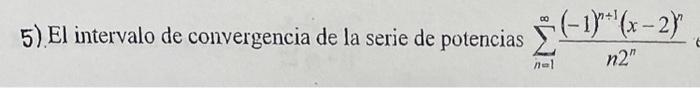 5). El intervalo de convergencia de la serie de potencias \( \sum_{n=1}^{\infty} \frac{(-1)^{n+1}(x-2)^{n}}{n 2^{n}} \)