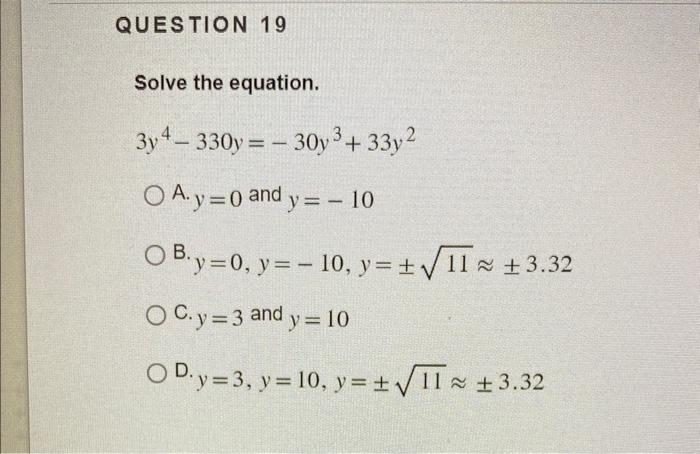 Solve the equation. \[ 3 y^{4}-330 y=-30 y^{3}+33 y^{2} \] A. \( y=0 \) and \( y=-10 \) B. \( y=0, y=-10, y=\pm \sqrt{11} \ap