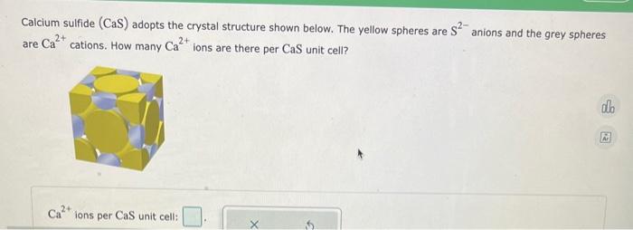 Calcium sulfide \( (\mathrm{CaS}) \) adopts the crystal structure shown below. The yellow spheres are \( \mathrm{S}^{2-} \) a