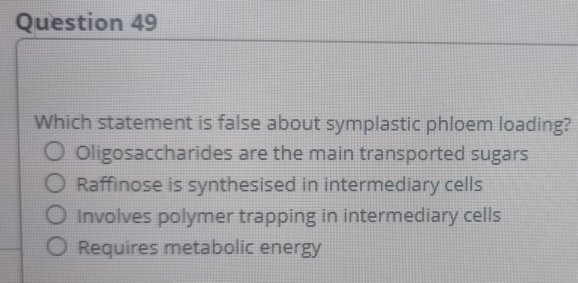 Question 49
Which statement is false about symplastic phloem loading?
Oligosaccharides are the main transported sugars
Raffin