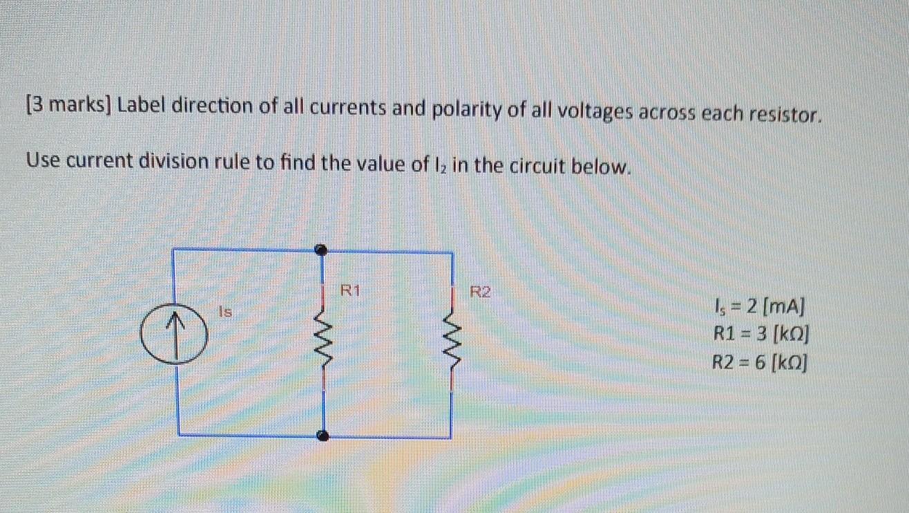 [3 marks] Label direction of all currents and polarity of all voltages across each resistor.
Use current division rule to fin