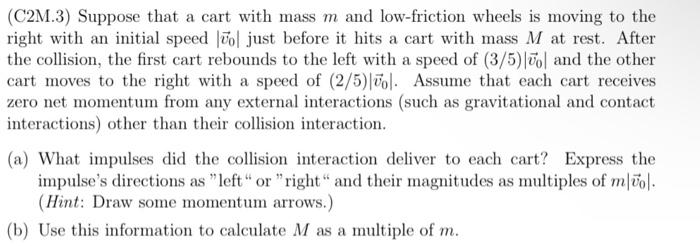 (C2M.3) Suppose that a cart with mass \( m \) and low-friction wheels is moving to the right with an initial speed \( \left|\