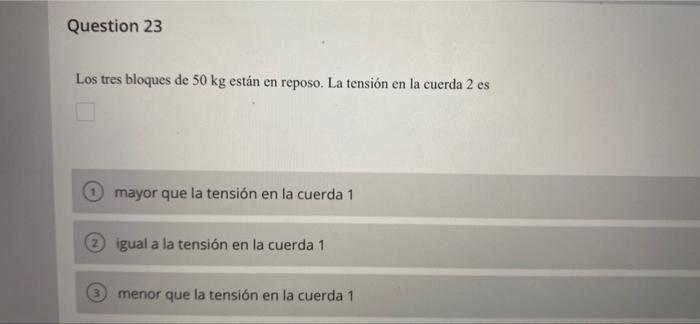 Question 23 Los tres bloques de 50 kg están en reposo. La tensión en la cuerda 2 es mayor que la tensión en la cuerda 1 igual