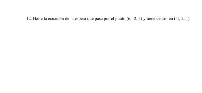 12. Halle la ecuación de la espera que pasa por el punto \( (6,-2,3) \) y tiene centro en \( (-1,2,1) \)