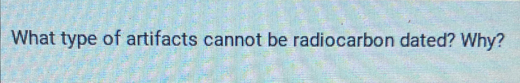 Solved What type of artifacts cannot be radiocarbon dated? | Chegg.com