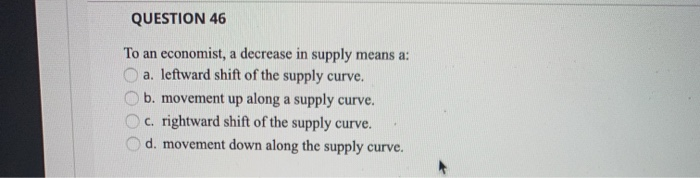 Solved QUESTION 46 To an economist, a decrease in supply | Chegg.com