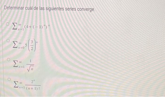 Determinar cuál de las siguientes series converge. \[ \sum_{n=1}^{\infty}\left(4+(-1)^{n}\right)^{n} \] \[ \sum_{n=0}^{\infty