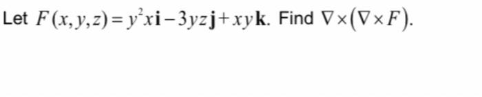 Let \( F(x, y, z)=y^{2} x \mathbf{i}-3 y z \mathbf{j}+x y \mathbf{k} \). Find \( \nabla \times(\nabla \times F) \).