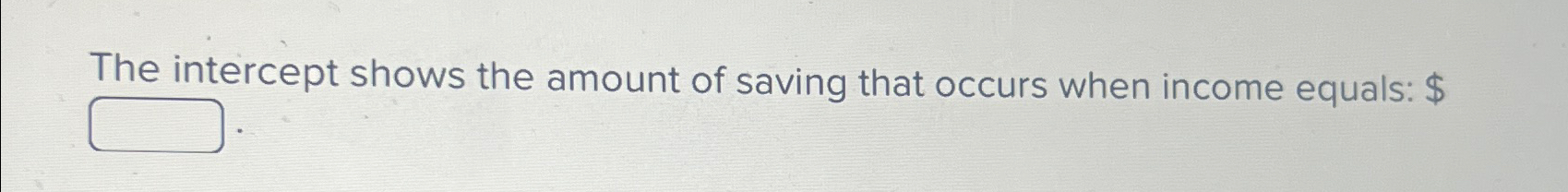 Solved The intercept shows the amount of saving that occurs | Chegg.com
