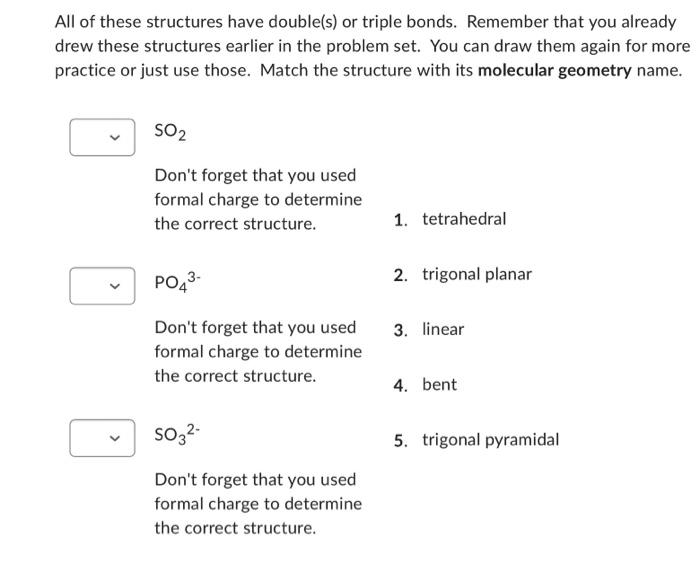 All of these structures have double(s) or triple bonds. Remember that you already
drew these structures earlier in the proble