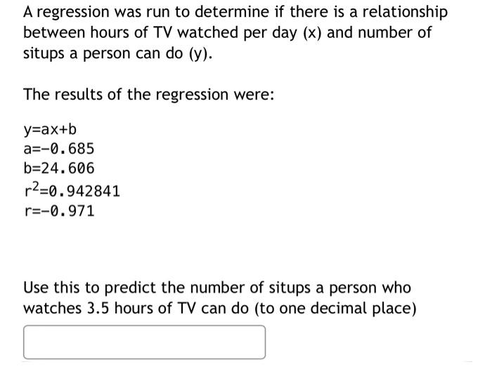 A regression was run to determine if there is a relationship
between hours of TV watched per day (x) and number of
situps a p