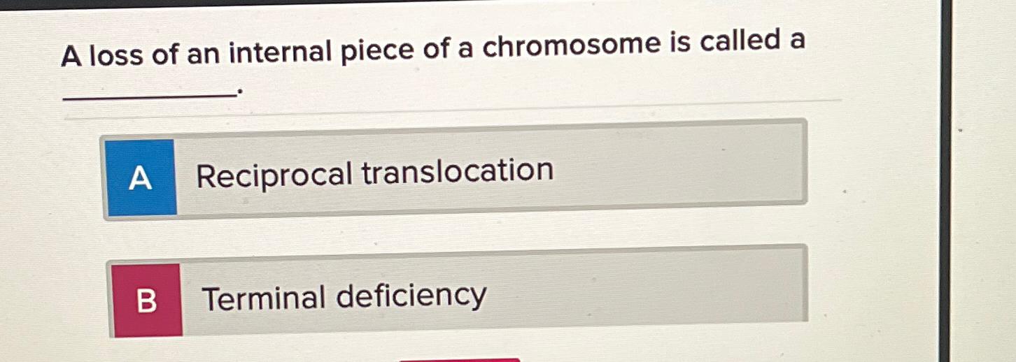 Solved A loss of an internal piece of a chromosome is called
