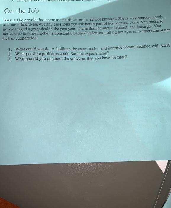 On the Job Sara, a 14-year-old, has come to the office for her school physical. She is very remote, moody. and unwilling to a