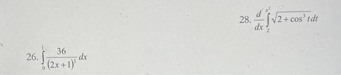28. \( \frac{d}{d x} \int_{2}^{x^{2}} \sqrt{2+\cos ^{3} t} d t \) 26. \( \int_{0}^{1} \frac{36}{(2 x+1)^{3}} d x \)