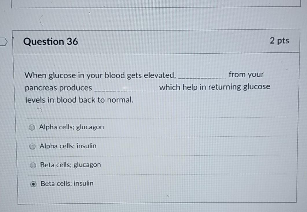 Question 36 2 pts from your When glucose in your blood gets elevated, pancreas produces which help in returning glucose level