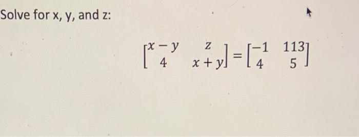 Solve for \( x, y \), and \( z \) : \[ \left[\begin{array}{cc} x-y & z \\ 4 & x+y \end{array}\right]=\left[\begin{array}{cc}