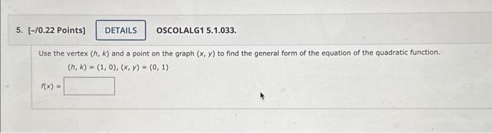 Use the vertex \( (h, k) \) and a point on the graph \( (x, y) \) to find the general form of the equation of the quadratic f