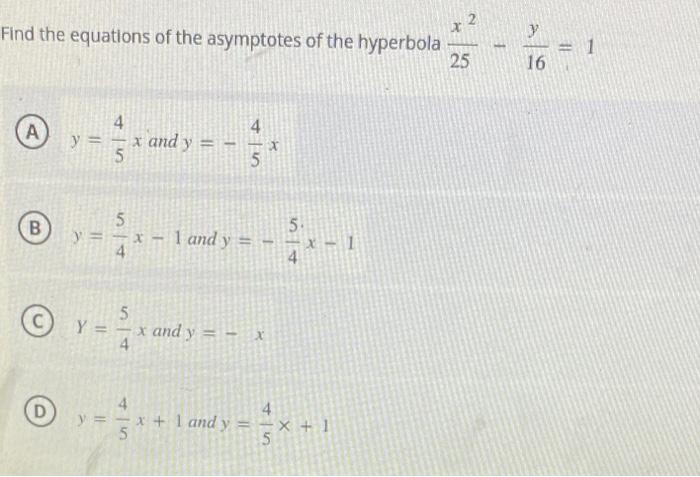 Find the equations of the asymptotes of the hyperbola \( \frac{x^{2}}{25}-\frac{y}{16}=1 \) (A) \( y=\frac{4}{5} x \) and \(