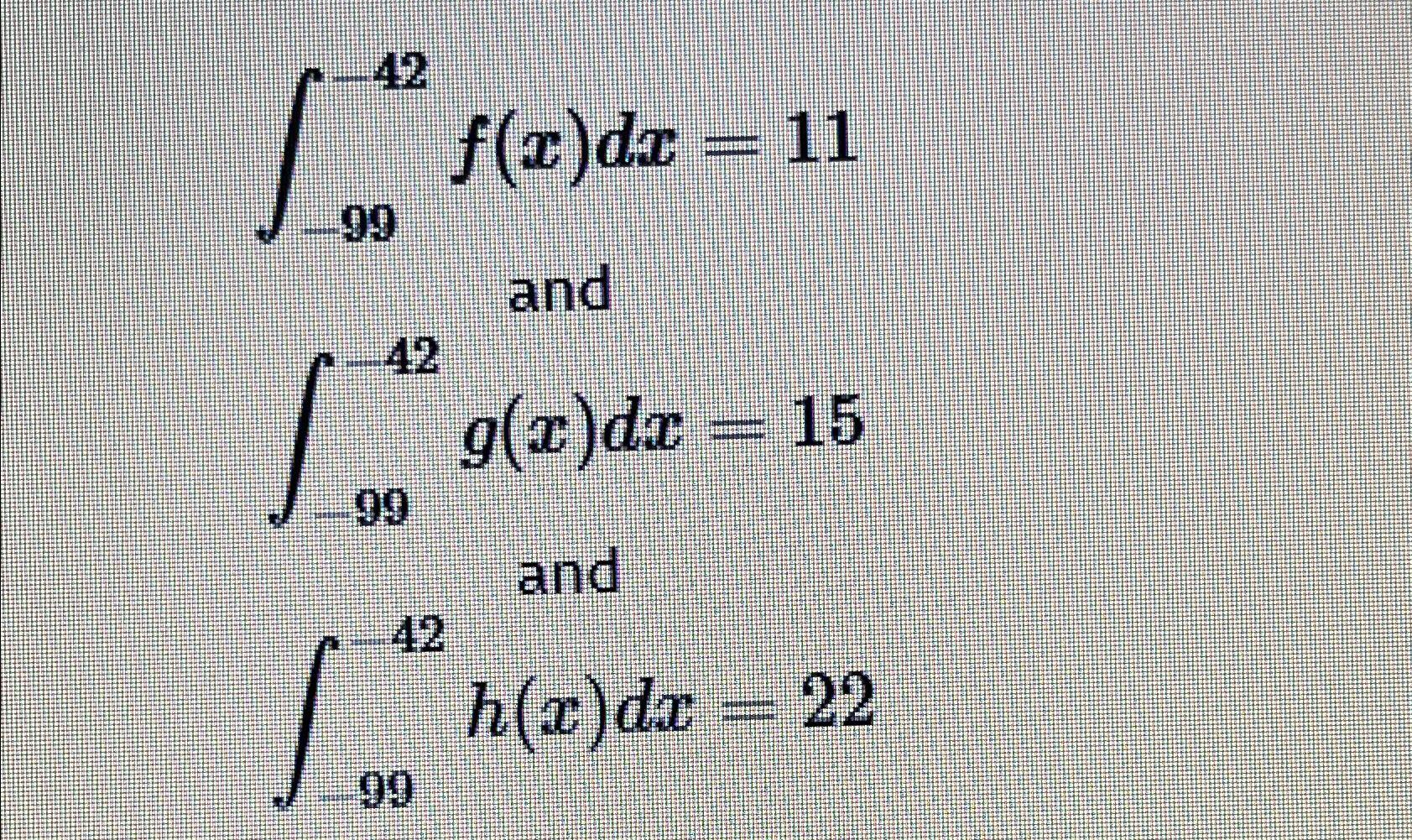 ∫-99-42f(x)dx=11∫-99-42g(x)dx=15∫-99-42h(x)dx=22 | Chegg.com