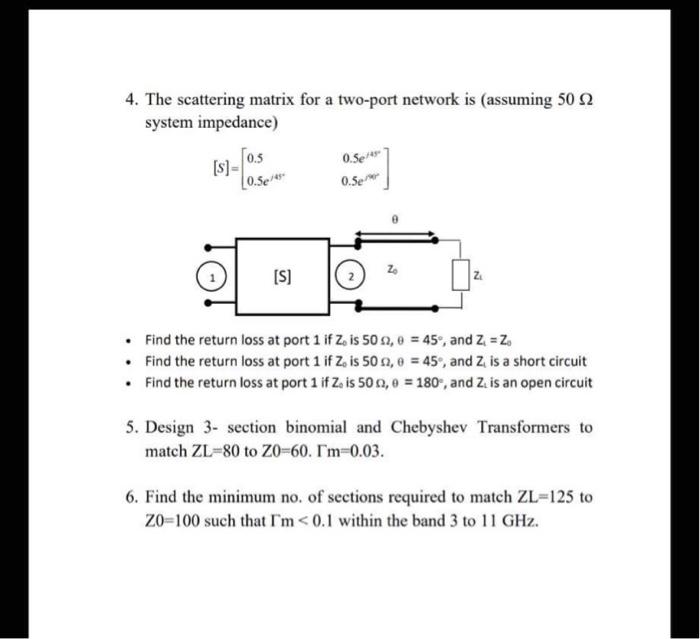 4. The scattering matrix for a two-port network is (assuming \( 50 \Omega \) system impedance)
\[
[S]=\left[\begin{array}{ll}