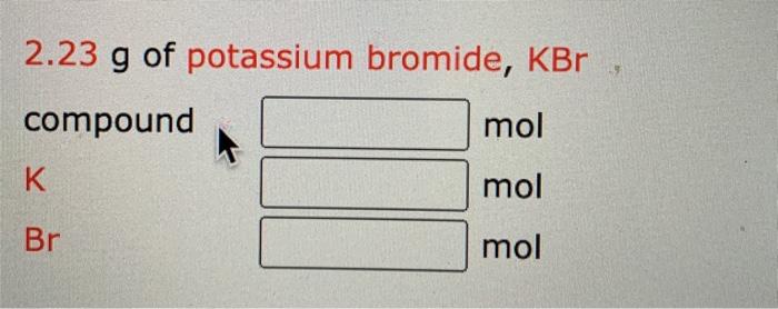 Solved 2.23 g of potassium bromide, KB compound mol K mol Br | Chegg.com