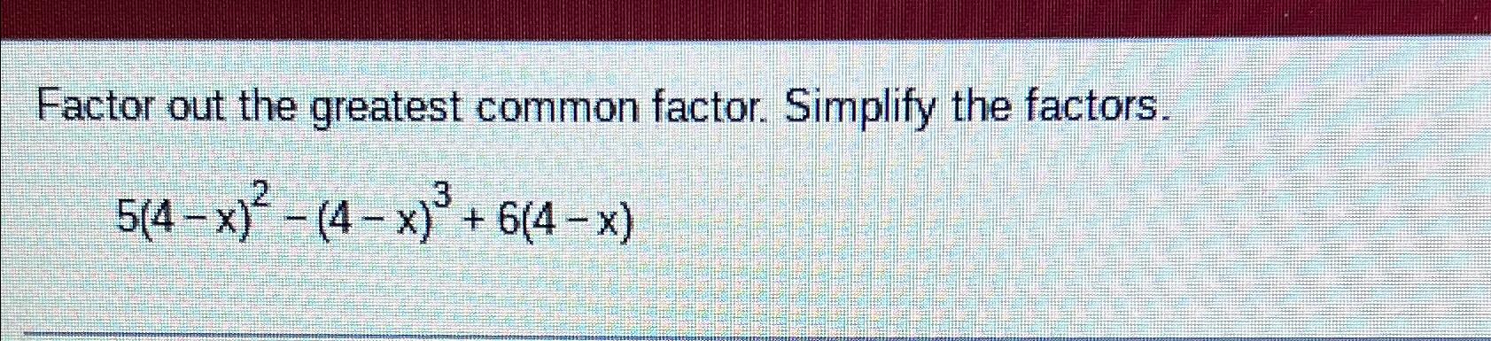Solved Factor out the greatest common factor. Simplify the | Chegg.com