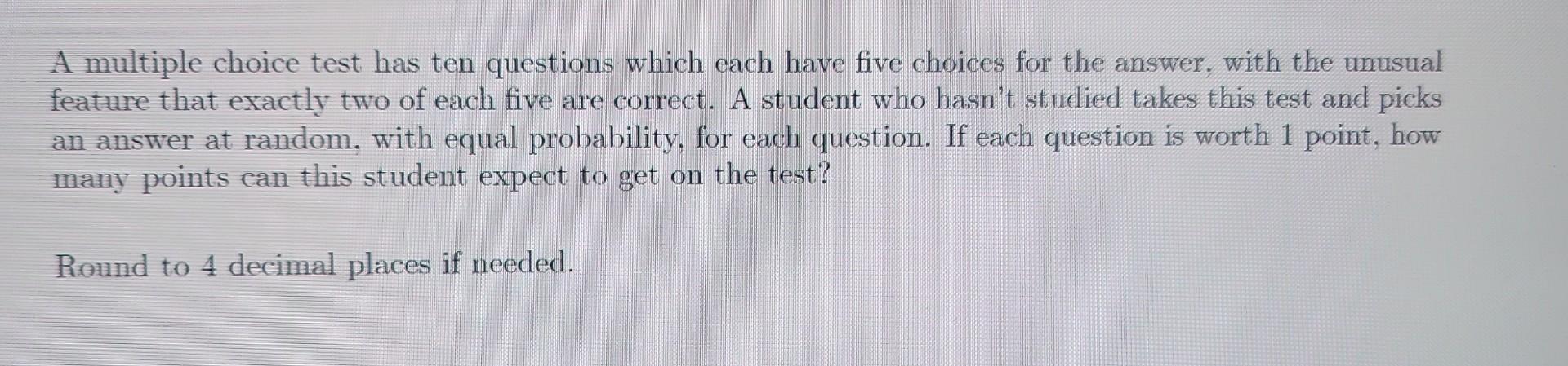 Solved A multiple choice test has ten questions which each | Chegg.com