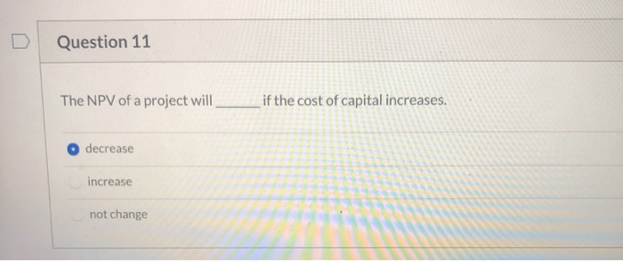 Solved Question 11 The NPV of a project will if the cost of | Chegg.com
