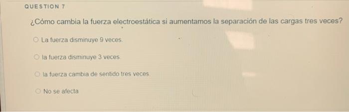 QUESTION 7 ¿Cómo cambia la fuerza electroestática si aumentamos la separación de las cargas tres veces? La fuerza disminuye 9