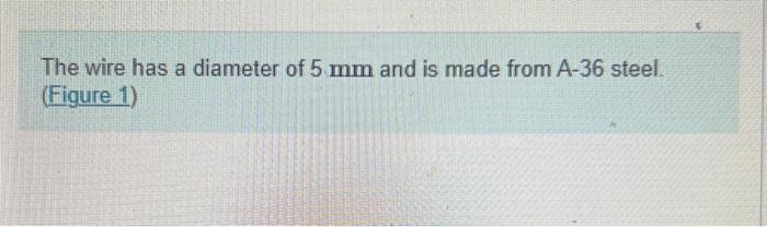 The wire has a diameter of \( 5 \mathrm{~mm} \) and is made from A- 36 steel. (Figure 1)