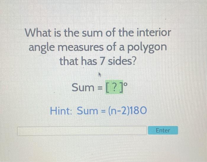 What is the sum of the interior angle measures of a polygon that has 7 sides?
\[
\text { Sum }=[?]^{0}
\]
Hint: Sum \( =(n-2)