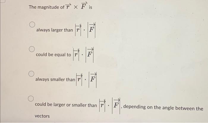 Solved The magnitude of r×F is always larger than ∣r∣⋅∣F∣ | Chegg.com