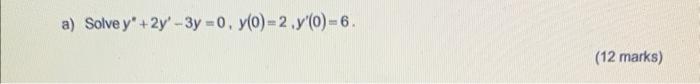 Solve \( y^{\prime}+2 y^{\prime}-3 y=0, y(0)=2, y^{\prime}(0)=6 \) (12 marks)