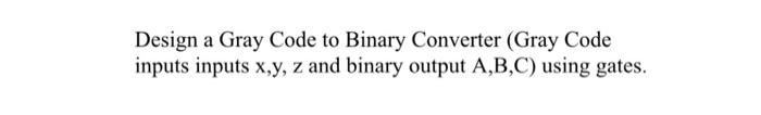 Solved Design a Gray Code to Binary Converter (Gray Code | Chegg.com