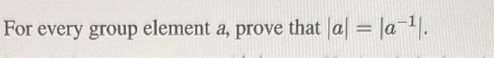 Solved For every group element a, prove that ∣a∣=∣∣a−1∣∣. | Chegg.com