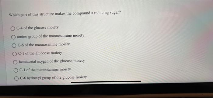 Which part of this structure makes the compound a reducing sugar?
O C-4 of the glucose moiety
O amino group of the mannosamin