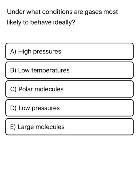 Solved Under What Conditions Are Gases Most Likely To Beh