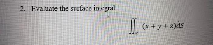 Solved 2. Evaluate the surface integral ∬S(x+y+z)dS | Chegg.com