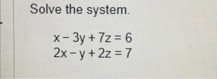 Solved Solve the system. x - 3y +7z=6 2x -y + 2z = 7 | Chegg.com