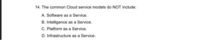 Solved 14. The common Cloud service models do NOT include: | Chegg.com