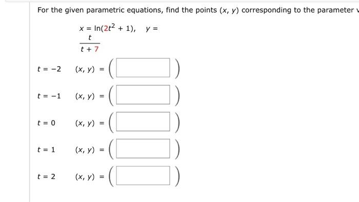 For the given parametric equations, find the points (x, y) corresponding to the parameter x = ln(2t² + 1), y = t t + 7 t = -2