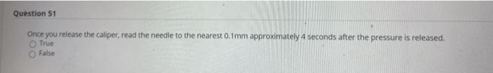 Question 51 Once you release the caliper, read the needle to the nearest 0.1mm approximately 4 seconds after the pressure is