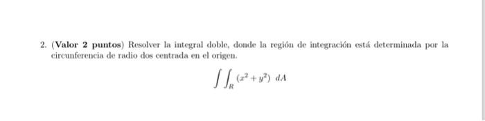 2. (Valor 2 puntos) Resolver la integral doble, donde la región de integración está determinada por la circunferencia de radi