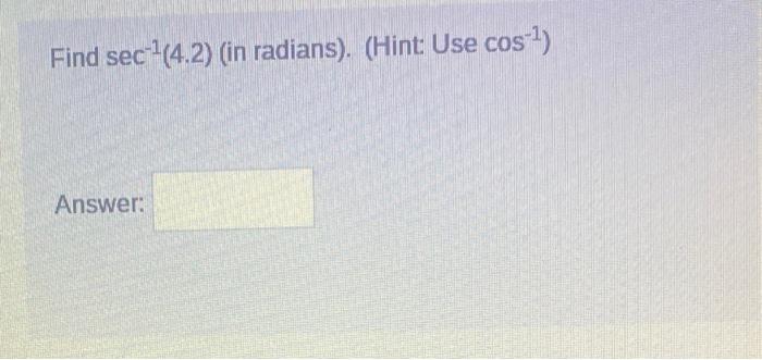 Find \( \sec ^{-1}(4.2) \) (in radians). (Hint: Use \( \cos ^{-1} \) )