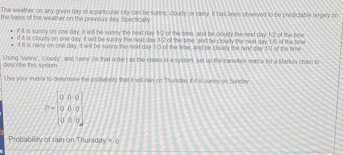 The weather on any given day in a particular city can be sunny cloudy or rainy. It has been observed to be predictable largel