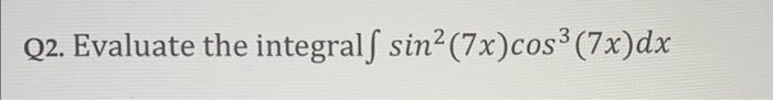 Q2. Evaluate the integral \( \int \sin ^{2}(7 x) \cos ^{3}(7 x) d x \)