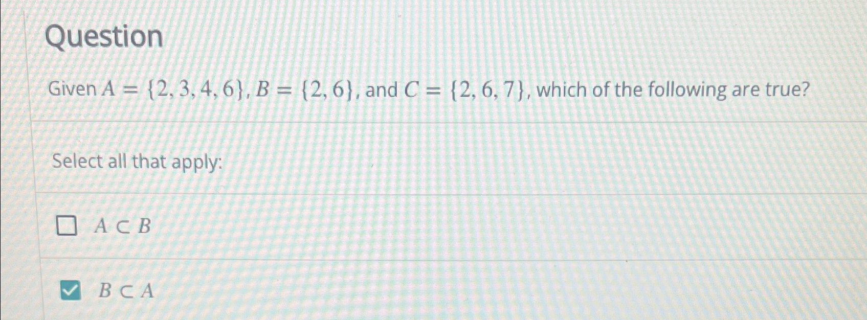 Solved QuestionGiven A={2,3,4,6},B={2,6}, ﻿and C={2,6,7}, | Chegg.com