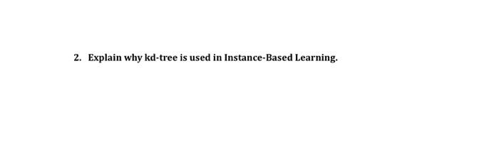 Solved 2. Explain why kd-tree is used in Instance-Based | Chegg.com