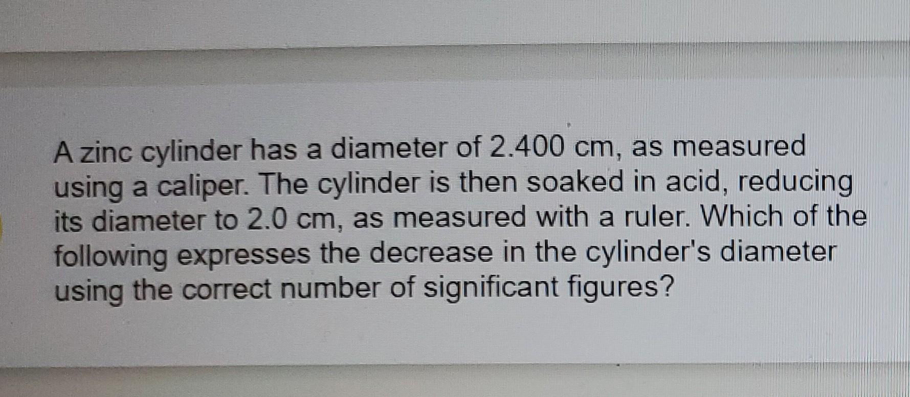 Solved A zinc cylinder has a diameter of 2.400 cm, as