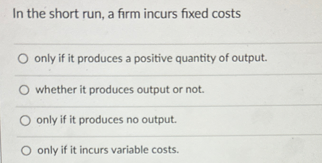Solved In the short run, a firm incurs fixed costsonly if it | Chegg.com
